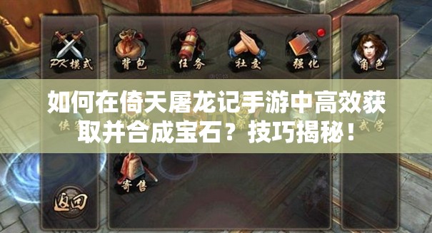 如何在倚天屠龙记手游中高效获取并合成宝石？技巧揭秘！
