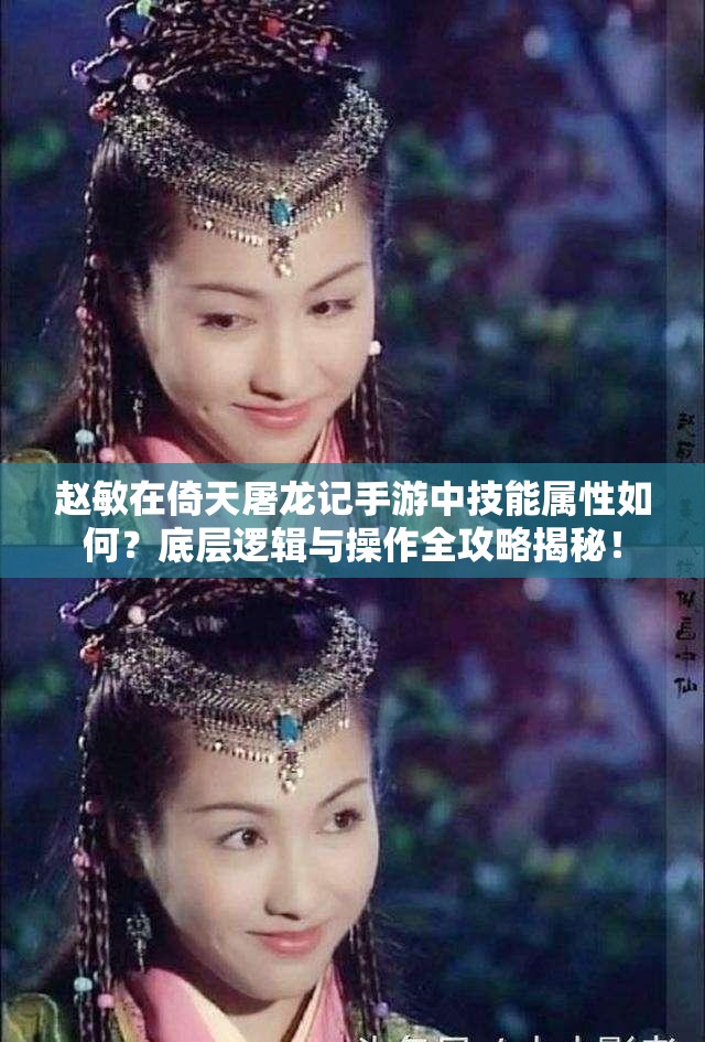 赵敏在倚天屠龙记手游中技能属性如何？底层逻辑与操作全攻略揭秘！