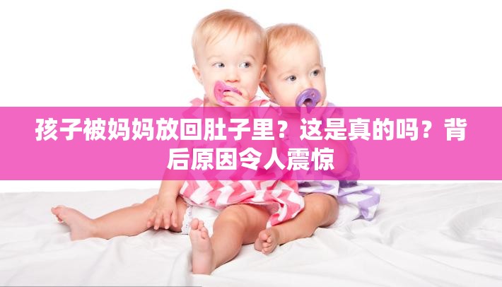 孩子被妈妈放回肚子里？这是真的吗？背后原因令人震惊