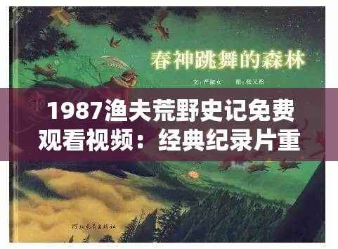 1987渔夫荒野史记免费观看视频：经典纪录片重现荒野生存传奇故事