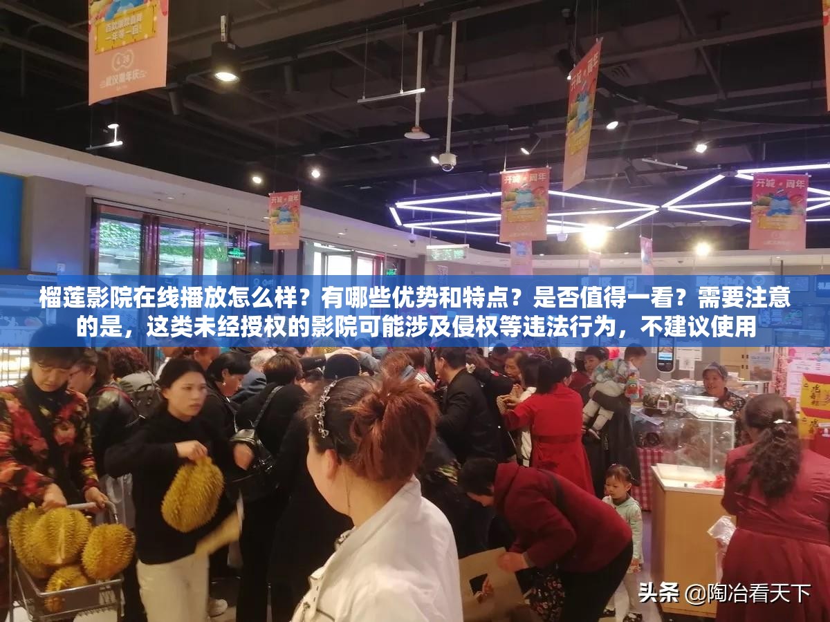 榴莲影院在线播放怎么样？有哪些优势和特点？是否值得一看？需要注意的是，这类未经授权的影院可能涉及侵权等违法行为，不建议使用