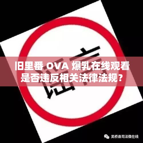 旧里番 OVA 爆乳在线观看是否违反相关法律法规？