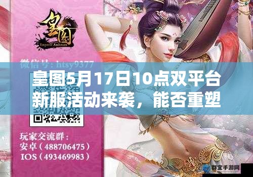 皇图5月17日10点双平台新服活动来袭，能否重塑国战巅峰体验？
