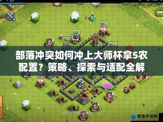 部落冲突如何冲上大师杯拿5农配置？策略、探索与适配全解析揭秘！