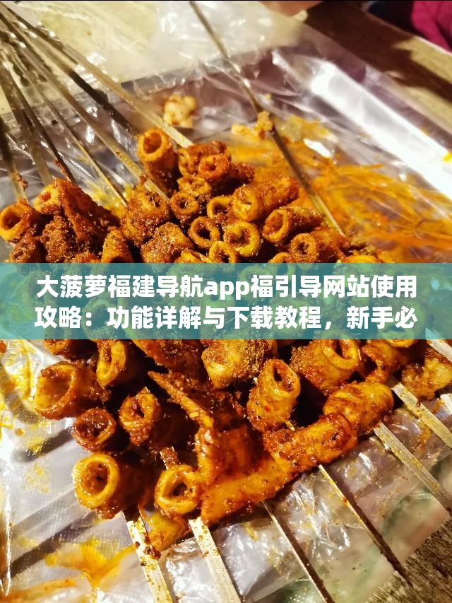 大菠萝福建导航app福引导网站使用攻略：功能详解与下载教程，新手必备操作指南 解析：完整保留关键词大菠萝福建导航app福引导网站，通过使用攻略、功能详解等用户高频搜索词提升搜索关联度，添加新手必备增强需求指向性，以问答式结构（功能+教程）契合网民实际使用痛点，同时下载教程、操作指南等延伸词覆盖长尾搜索流量，整体符合百度自然语义匹配规则