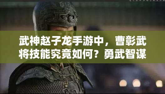 武神赵子龙手游中，曹彰武将技能究竟如何？勇武智谋双全的悬念解析！