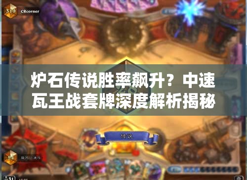 炉石传说胜率飙升？中速瓦王战套牌深度解析揭秘！