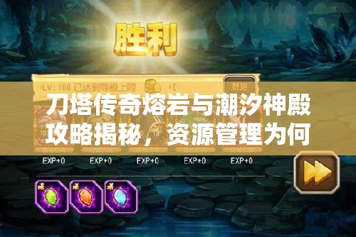 刀塔传奇熔岩与潮汐神殿攻略揭秘，资源管理为何关键，高效利用策略何在？