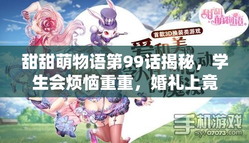 甜甜萌物语第99话揭秘，学生会烦恼重重，婚礼上竟有奇遇？