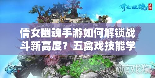 倩女幽魂手游如何解锁战斗新高度？五禽戏技能学习真的是关键吗？