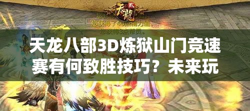 天龙八部3D炼狱山门竞速赛有何致胜技巧？未来玩法将如何革命性变革？