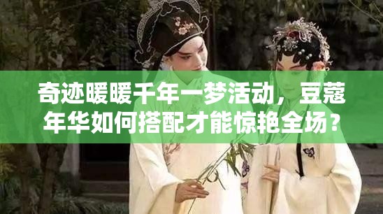 奇迹暖暖千年一梦活动，豆蔻年华如何搭配才能惊艳全场？