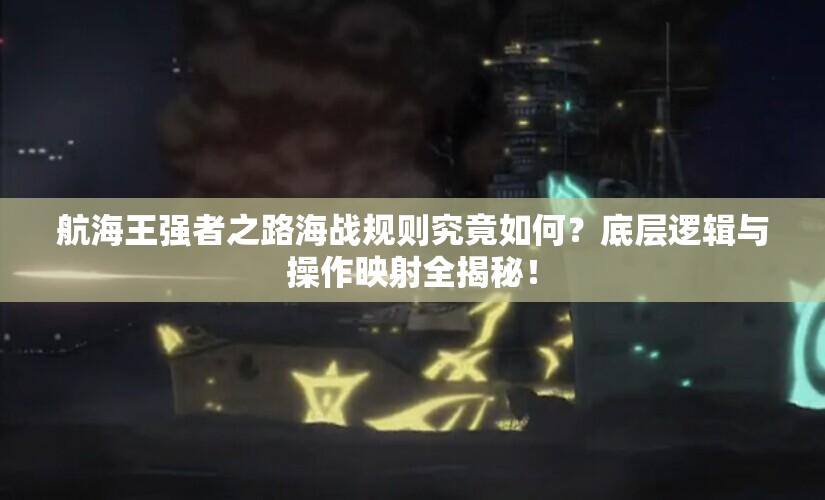 航海王强者之路海战规则究竟如何？底层逻辑与操作映射全揭秘！