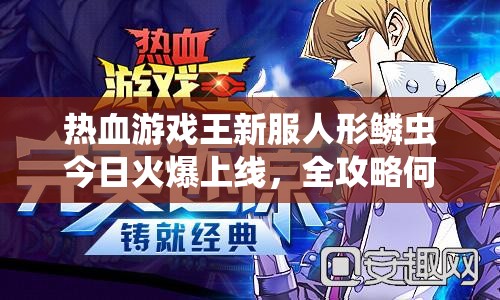 热血游戏王新服人形鳞虫今日火爆上线，全攻略何在？