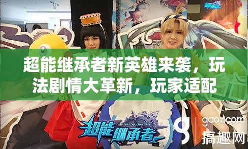 超能继承者新英雄来袭，玩法剧情大革新，玩家适配度如何成悬念？
