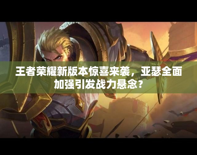 王者荣耀新版本惊喜来袭，亚瑟全面加强引发战力悬念？