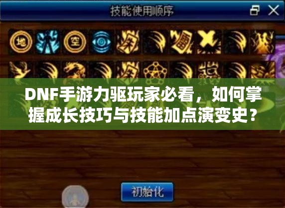 DNF手游力驱玩家必看，如何掌握成长技巧与技能加点演变史？