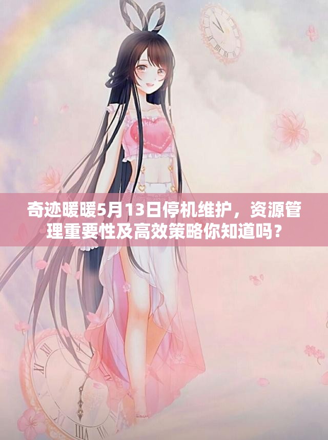 奇迹暖暖5月13日停机维护，资源管理重要性及高效策略你知道吗？