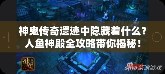 神鬼传奇遗迹中隐藏着什么？人鱼神殿全攻略带你揭秘！