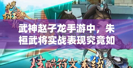 武神赵子龙手游中，朱桓武将实战表现究竟如何？深度点评解析