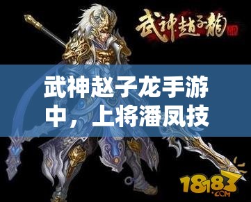 武神赵子龙手游中，上将潘凤技能图鉴曝光，未来玩法将如何革命？