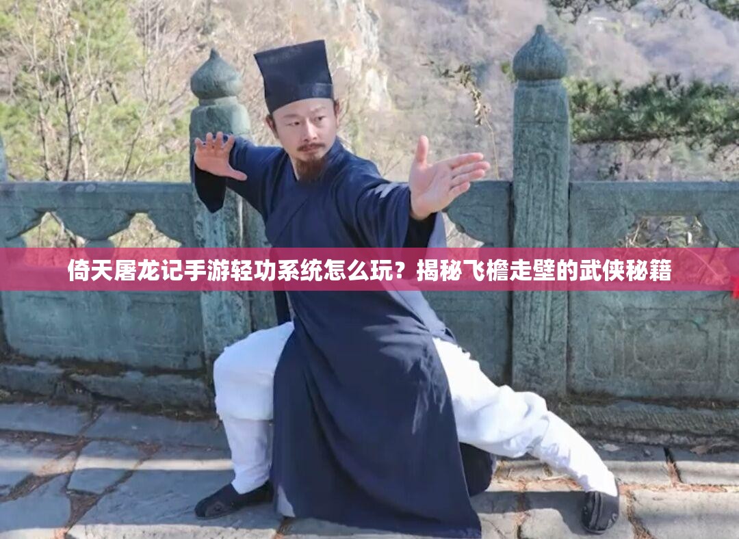 倚天屠龙记手游轻功系统怎么玩？揭秘飞檐走壁的武侠秘籍