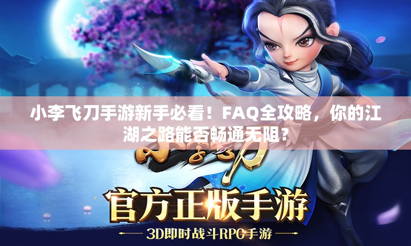 小李飞刀手游新手必看！FAQ全攻略，你的江湖之路能否畅通无阻？