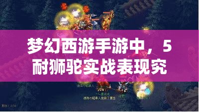 梦幻西游手游中，5耐狮驼实战表现究竟如何？实战点评揭晓悬念！