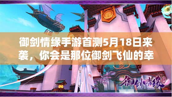 御剑情缘手游首测5月18日来袭，你会是那位御剑飞仙的幸运儿吗？