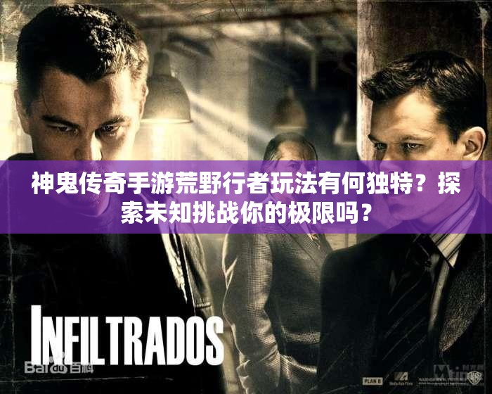 神鬼传奇手游荒野行者玩法有何独特？探索未知挑战你的极限吗？