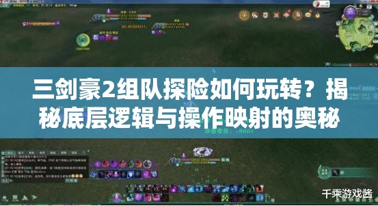 三剑豪2组队探险如何玩转？揭秘底层逻辑与操作映射的奥秘