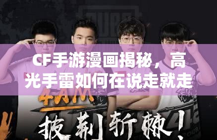 CF手游漫画揭秘，高光手雷如何在说走就走的资源管理中制胜？