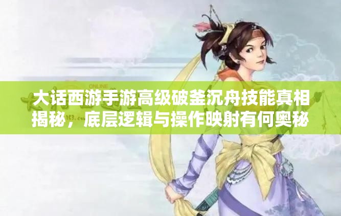 大话西游手游高级破釜沉舟技能真相揭秘，底层逻辑与操作映射有何奥秘？