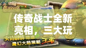 传奇战士全新亮相，三大玩法革命性变革究竟如何？