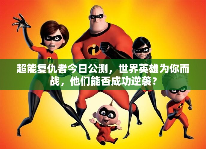 超能复仇者今日公测，世界英雄为你而战，他们能否成功逆袭？