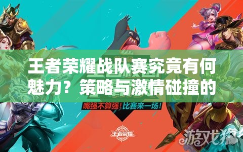 王者荣耀战队赛究竟有何魅力？策略与激情碰撞的玩法全揭秘！