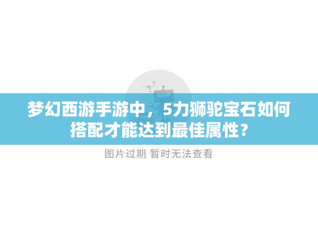 梦幻西游手游中，5力狮驼宝石如何搭配才能达到最佳属性？