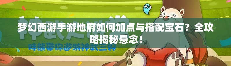 梦幻西游手游地府如何加点与搭配宝石？全攻略揭秘悬念！