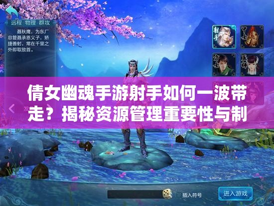 倩女幽魂手游射手如何一波带走？揭秘资源管理重要性与制胜策略