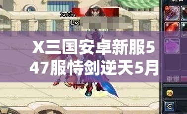 X三国安卓新服547服恃剑逆天5月6日震撼开启，你准备好逆天改命了吗？