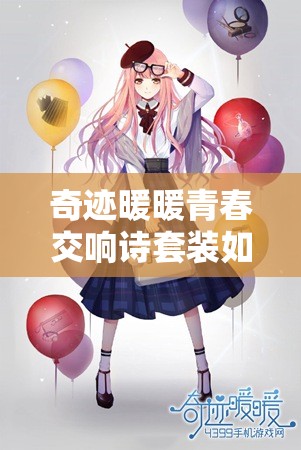 奇迹暖暖青春交响诗套装如何获取？揭秘其在资源管理中的关键作用