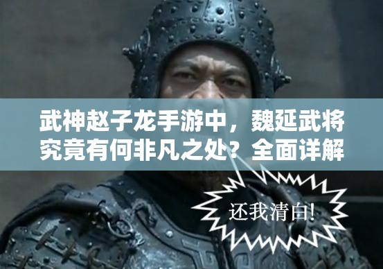 武神赵子龙手游中，魏延武将究竟有何非凡之处？全面详解揭秘！