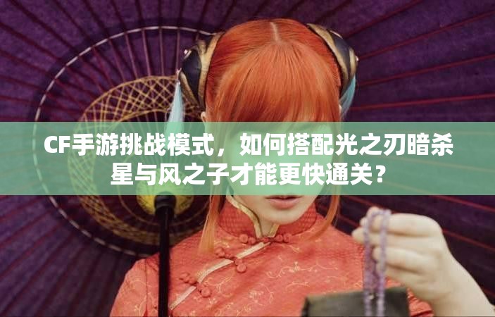 CF手游挑战模式，如何搭配光之刃暗杀星与风之子才能更快通关？