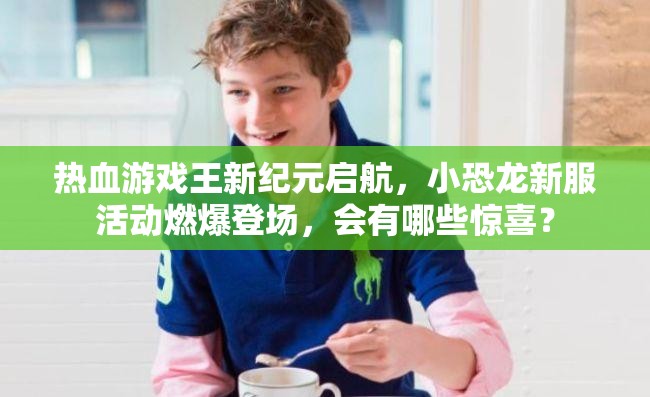 热血游戏王新纪元启航，小恐龙新服活动燃爆登场，会有哪些惊喜？