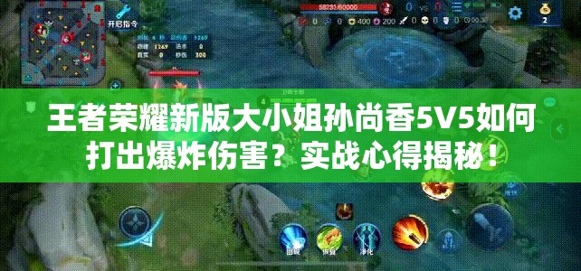 王者荣耀新版大小姐孙尚香5V5如何打出爆炸伤害？实战心得揭秘！
