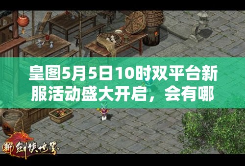 皇图5月5日10时双平台新服活动盛大开启，会有哪些惊喜等着我们？