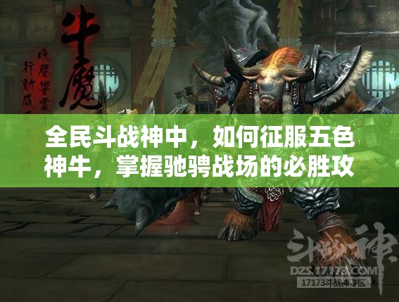 全民斗战神中，如何征服五色神牛，掌握驰骋战场的必胜攻略？