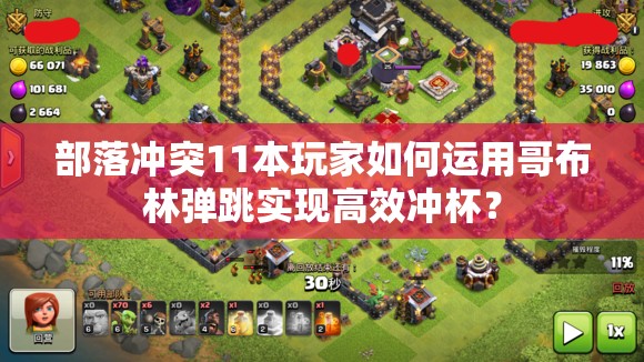 部落冲突11本玩家如何运用哥布林弹跳实现高效冲杯？