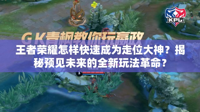 王者荣耀怎样快速成为走位大神？揭秘预见未来的全新玩法革命？