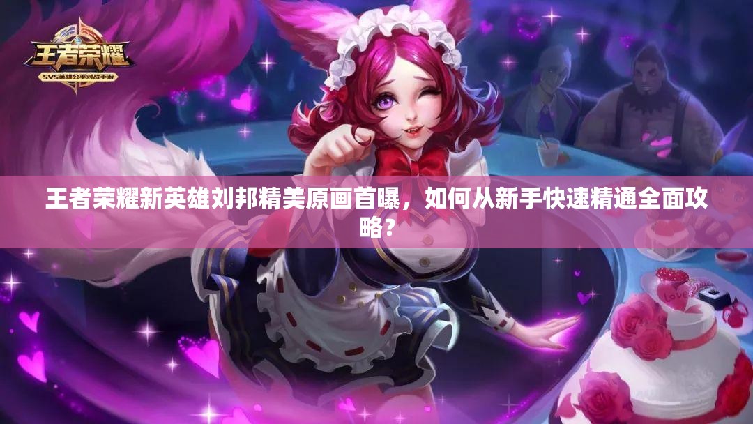 王者荣耀新英雄刘邦精美原画首曝，如何从新手快速精通全面攻略？